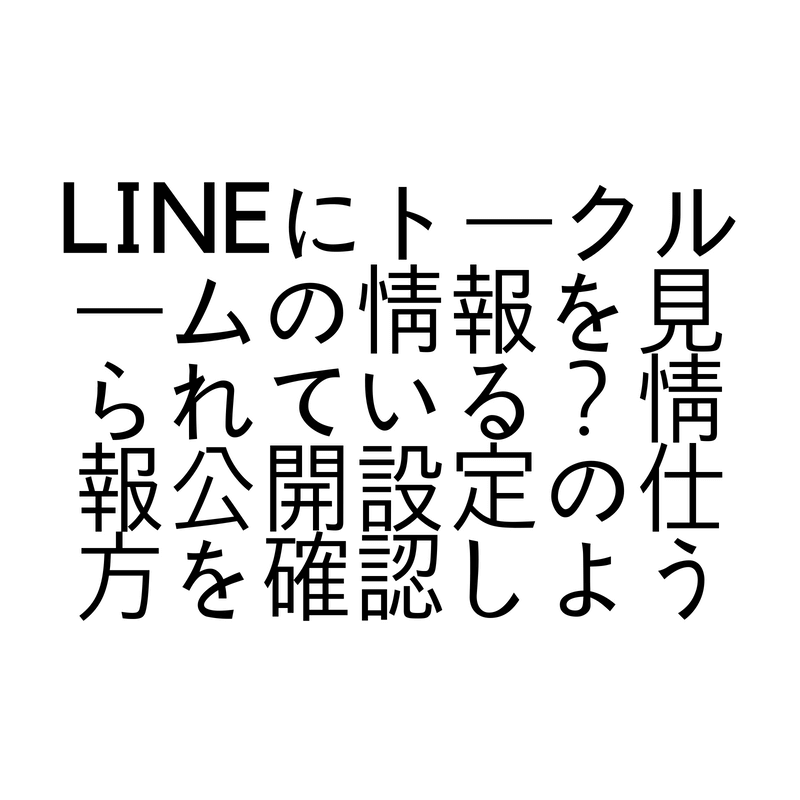 LINEにトークルームの情報を見られている？情報公開設定の仕方を確認しよう (1)