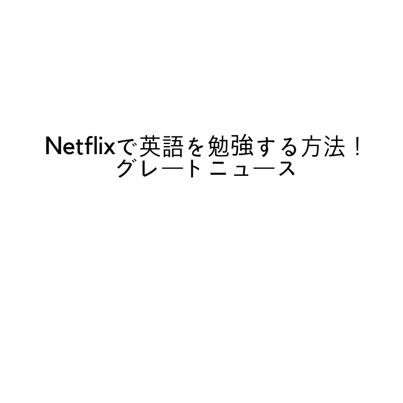 Netflixで英語を勉強する方法！グレートニュース (1)