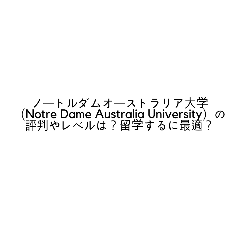 ノートルダムオーストラリア大学（Notre Dame Australia University）の評判やレベルは？留学するに最適？