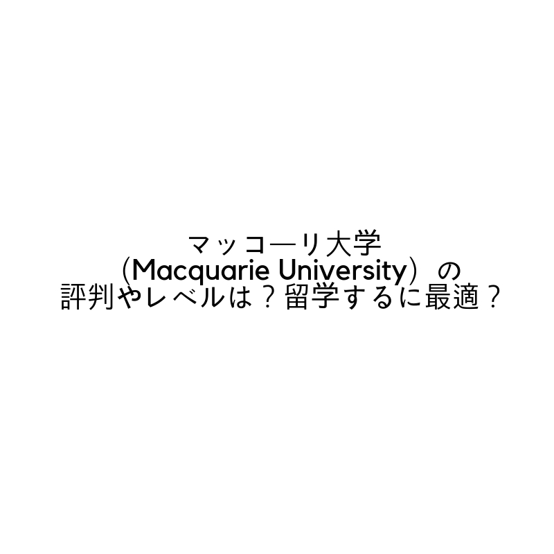 マッコーリ大学（Macquarie University）の評判やレベルは？留学するに最適？