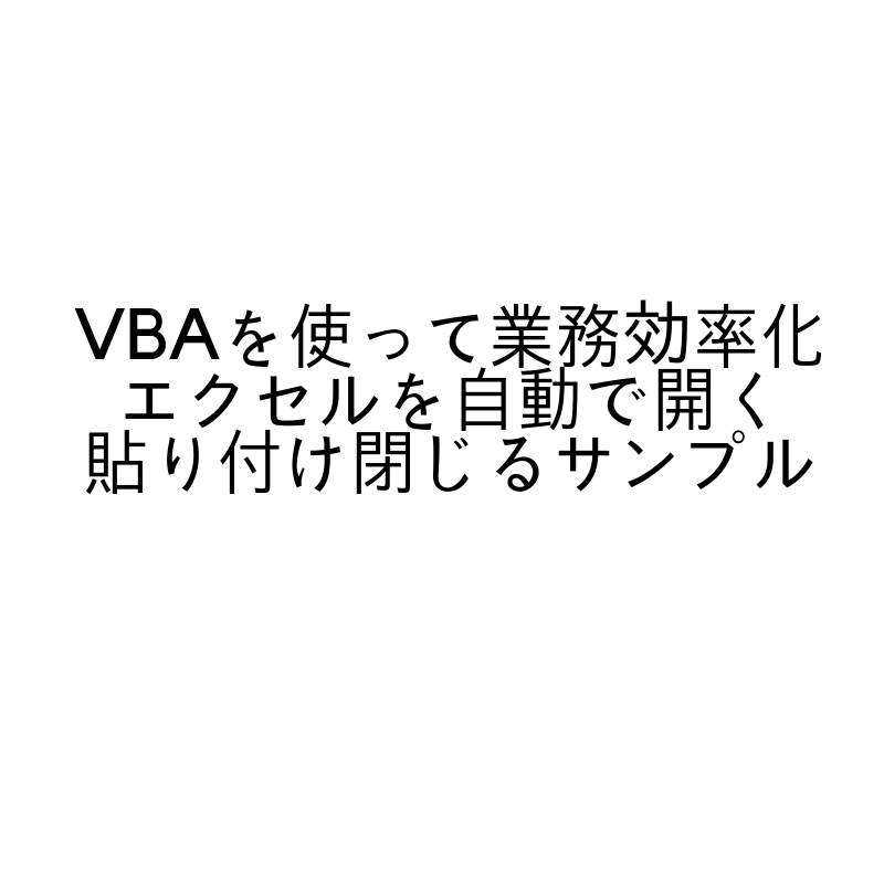 VBAを使って業務効率化&自動化 エクセルファイルを自動で開く&貼り付け&閉じる